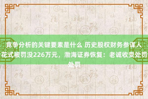 竞争分析的关键要素是什么 历史股权财务参谋人花式被罚没226万元，渤海证券恢复：老诚收受处罚