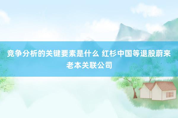 竞争分析的关键要素是什么 红杉中国等退股蔚来老本关联公司