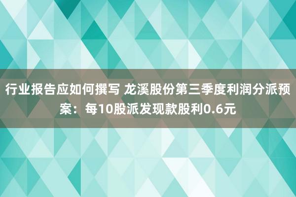 行业报告应如何撰写 龙溪股份第三季度利润分派预案：每10股派发现款股利0.6元