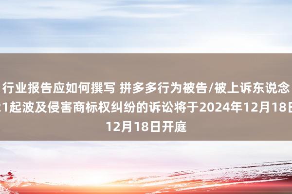 行业报告应如何撰写 拼多多行为被告/被上诉东说念主的21起波及侵害商标权纠纷的诉讼将于2024年12月18日开庭