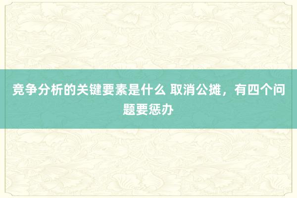 竞争分析的关键要素是什么 取消公摊，有四个问题要惩办