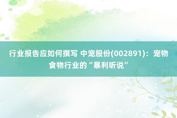 行业报告应如何撰写 中宠股份(002891)：宠物食物行业的“暴利听说”