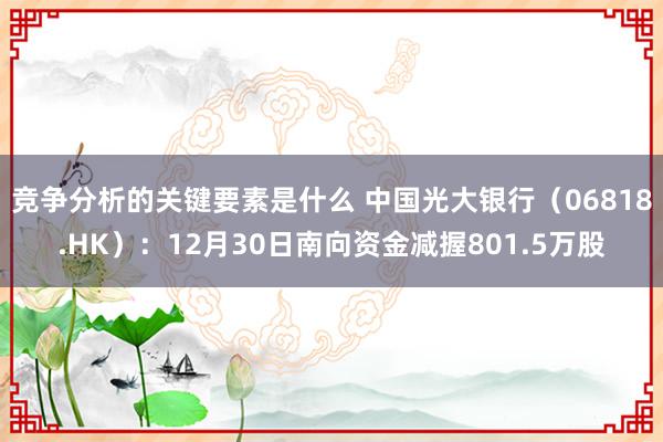 竞争分析的关键要素是什么 中国光大银行（06818.HK）：12月30日南向资金减握801.5万股