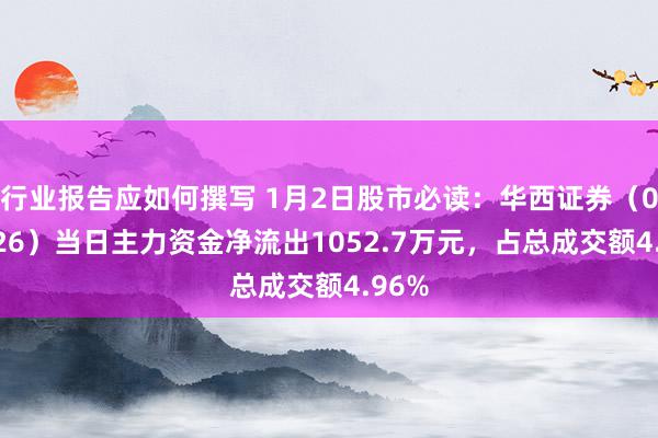 行业报告应如何撰写 1月2日股市必读：华西证券（002926）当日主力资金净流出1052.7万元，占总成交额4.96%