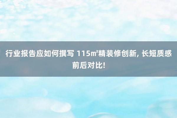 行业报告应如何撰写 115㎡精装修创新, 长短质感前后对比!