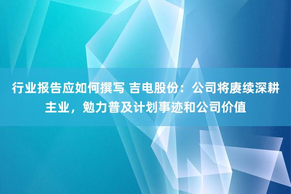 行业报告应如何撰写 吉电股份：公司将赓续深耕主业，勉力普及计划事迹和公司价值