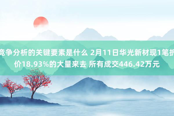 竞争分析的关键要素是什么 2月11日华光新材现1笔折价18.93%的大量来去 所有成交446.42万元